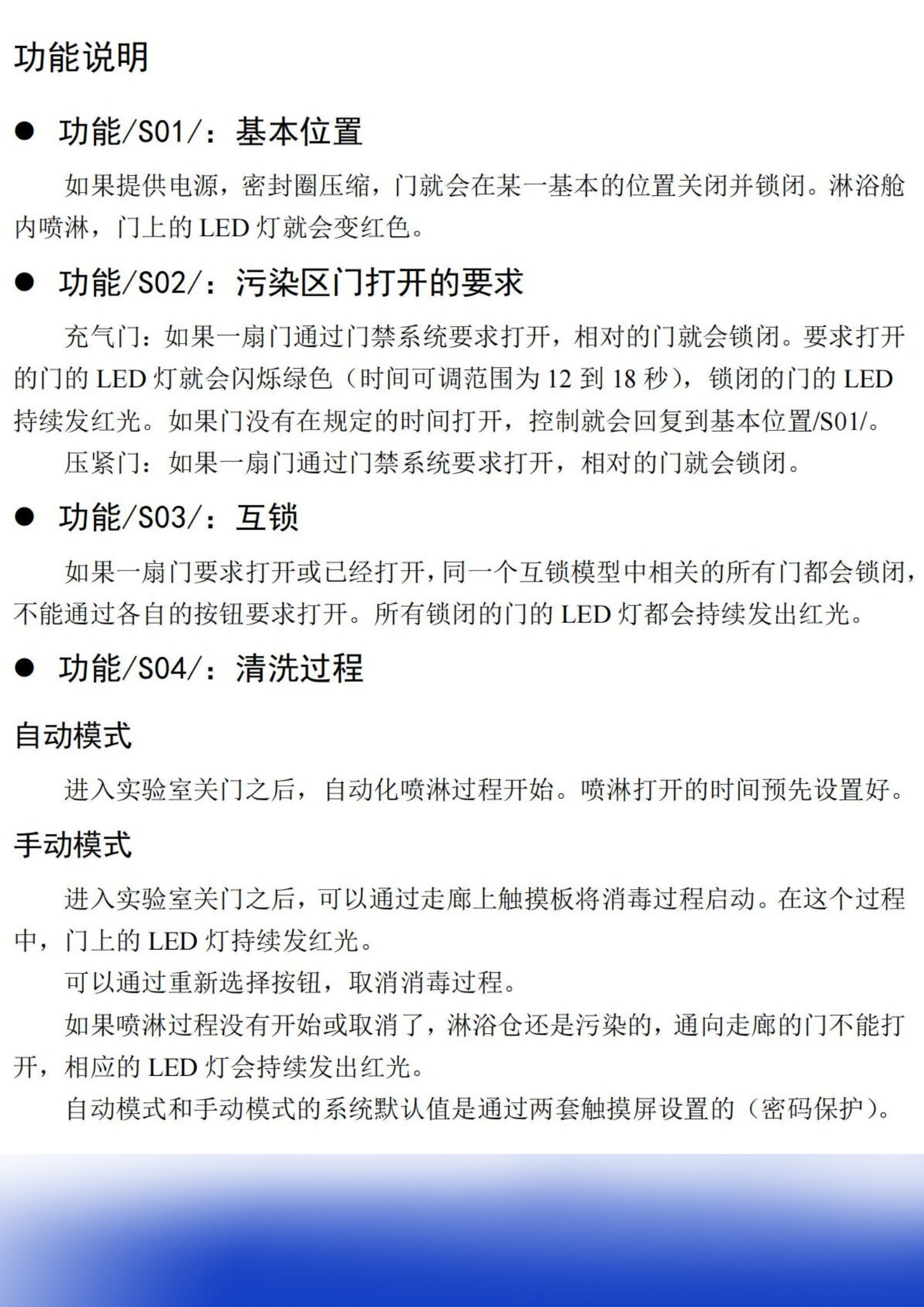 功能说明 l 功能S01：基本位置 如果提供电源，密封圈压缩，门就会在某一基本的位置关闭并锁闭。淋浴舱内喷淋，门上的LED灯就会变红色。 l 功能S02：污染区门打开的要求 充气门：如果一扇门通过门禁系统要求打开，相对的门就会锁闭。要求打开的门的LED灯就会闪烁绿色（时间可调范围为12到18秒），锁闭的门的LED持续发红光。如果门没有在规定的时间打开，控制就会回复到基本位置S01。 压紧门(1).png